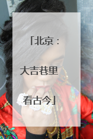 北京：大吉巷里看古今