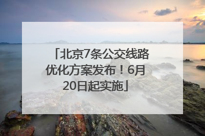 北京7条公交线路优化方案发布！6月20日起实施