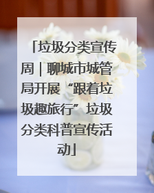 垃圾分类宣传周｜聊城市城管局开展“跟着垃圾趣旅行”垃圾分类科普宣传活动