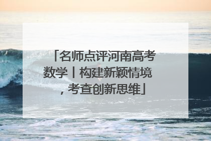名师点评河南高考数学丨构建新颖情境，考查创新思维