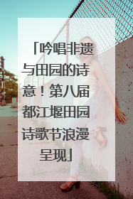 吟唱非遗与田园的诗意！第八届都江堰田园诗歌节浪漫呈现