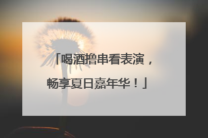 喝酒撸串看表演，畅享夏日嘉年华！