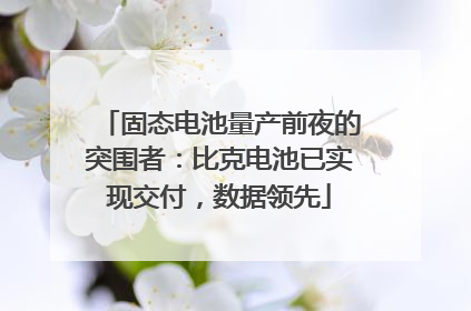 固态电池量产前夜的突围者：比克电池已实现交付，数据领先