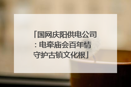 国网庆阳供电公司：电牵庙会百年情 守护古镇文化根