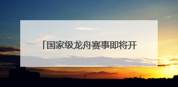 国家级龙舟赛事即将开赛！巴中恩阳携文旅大餐来渝解锁端午新玩法