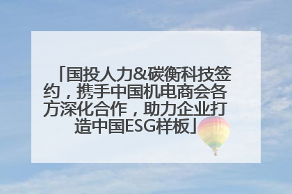 国投人力&碳衡科技签约，携手中国机电商会各方深化合作，助力企业打造中国ESG样板