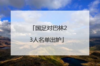 国足对巴林23人名单出炉