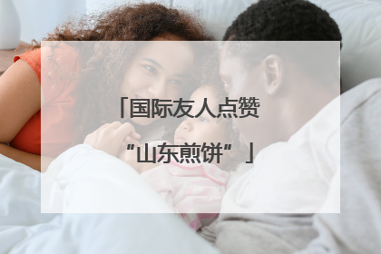 国际友人点赞“山东煎饼”