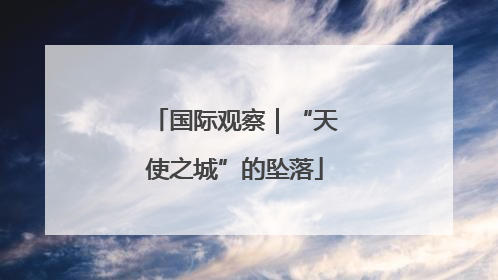 国际观察｜“天使之城”的坠落