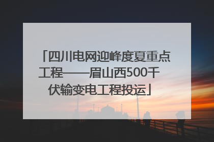 四川电网迎峰度夏重点工程——眉山西500千伏输变电工程投运
