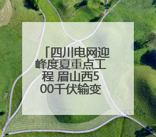 四川电网迎峰度夏重点工程 眉山西500千伏输变电工程投运