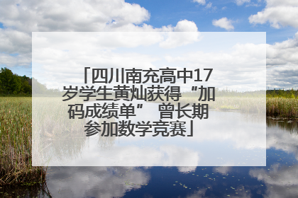 四川南充高中17岁学生黄灿获得“加码成绩单” 曾长期参加数学竞赛
