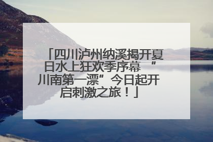 四川泸州纳溪揭开夏日水上狂欢季序幕 “川南第一漂”今日起开启刺激之旅！