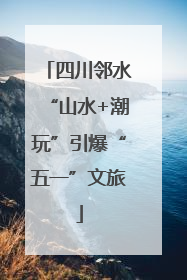 四川邻水“山水+潮玩”引爆“五一”文旅