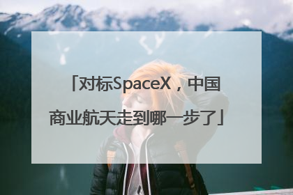 对标SpaceX，中国商业航天走到哪一步了