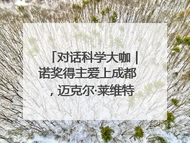 对话科学大咖｜诺奖得主爱上成都，迈克尔·莱维特：成都是我最喜欢的中国城市之一