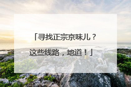 寻找正宗京味儿？这些线路，地道！
