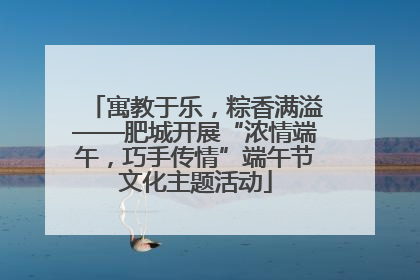 寓教于乐，粽香满溢——肥城开展“浓情端午，巧手传情”端午节文化主题活动