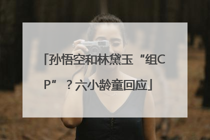 孙悟空和林黛玉“组CP”？六小龄童回应