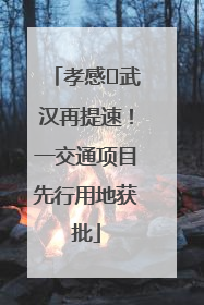 孝感⇋武汉再提速！一交通项目先行用地获批