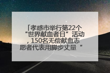 孝感市举行第22个“世界献血者日”活动，150名无偿献血志愿者代表用脚步丈量“中华孝爱第一山”