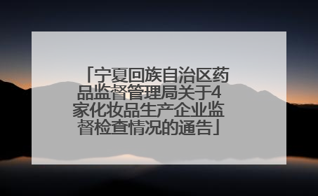 宁夏回族自治区药品监督管理局关于4家化妆品生产企业监督检查情况的通告