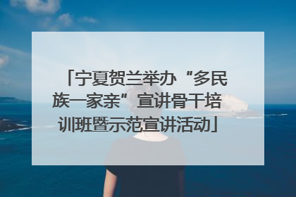 宁夏贺兰举办“多民族一家亲”宣讲骨干培训班暨示范宣讲活动