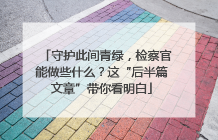 守护此间青绿，检察官能做些什么？这“后半篇文章”带你看明白