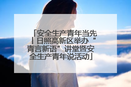 安全生产青年当先丨日照高新区举办“青言新语”讲堂暨安全生产青年说活动