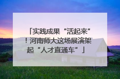 实践成果“活起来”！河南师大这场展演架起“人才直通车”