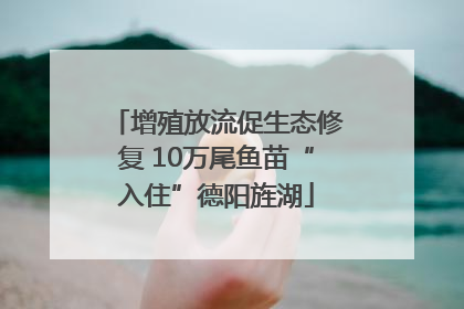 增殖放流促生态修复 10万尾鱼苗“入住”德阳旌湖