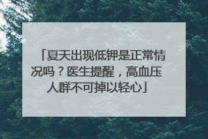 夏天出现低钾是正常情况吗？医生提醒，高血压人群不可掉以轻心
