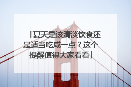 夏天是该清淡饮食还是适当吃咸一点？这个提醒值得大家看看