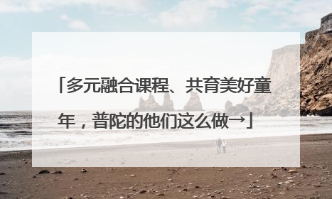 多元融合课程、共育美好童年，普陀的他们这么做→