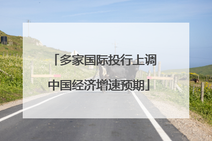 多家国际投行上调中国经济增速预期