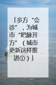 多方“会诊”，为城市“把脉开方”（城市更新这样推进①）