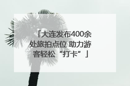 大连发布400余处旅拍点位 助力游客轻松“打卡”