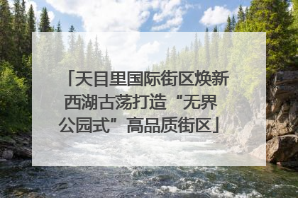天目里国际街区焕新 西湖古荡打造“无界公园式”高品质街区