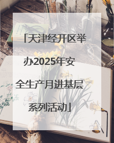 天津经开区举办2025年安全生产月进基层系列活动