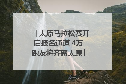 太原马拉松赛开启报名通道 4万跑友将齐聚太原