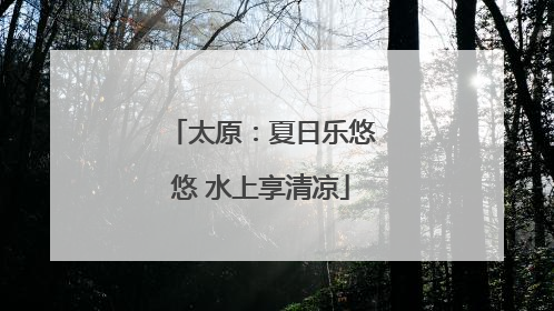 太原：夏日乐悠悠 水上享清凉