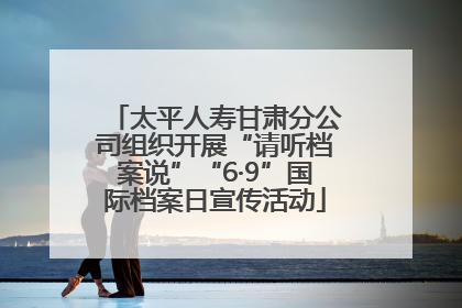 太平人寿甘肃分公司组织开展“请听档案说”“6·9”国际档案日宣传活动