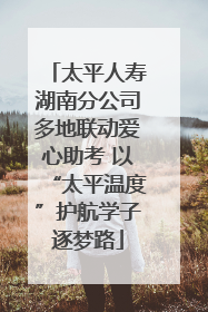 太平人寿湖南分公司多地联动爱心助考 以“太平温度”护航学子逐梦路