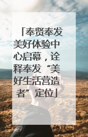 奉贤奉发美好体验中心启幕，诠释奉发“美好生活营造者”定位