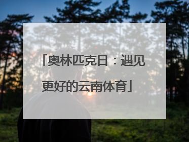 奥林匹克日：遇见更好的云南体育