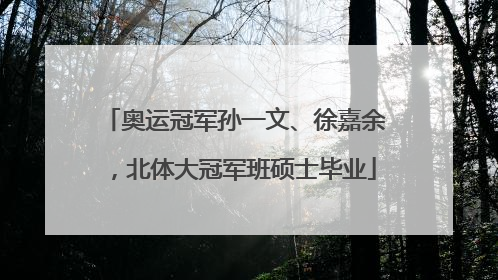 奥运冠军孙一文、徐嘉余，北体大冠军班硕士毕业