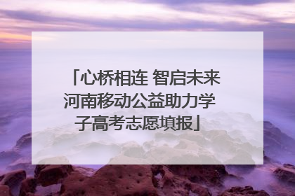 心桥相连 智启未来 河南移动公益助力学子高考志愿填报