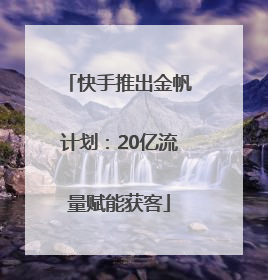 快手推出金帆计划：20亿流量赋能获客