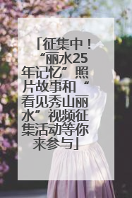 征集中！“丽水25年记忆”照片故事和“看见秀山丽水”视频征集活动等你来参与