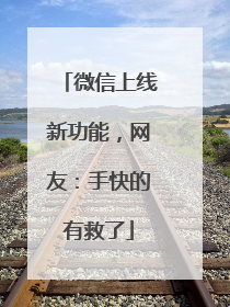 微信上线新功能，网友：手快的有救了